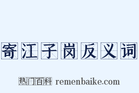 寄江子岗反义词是什么意思的图片